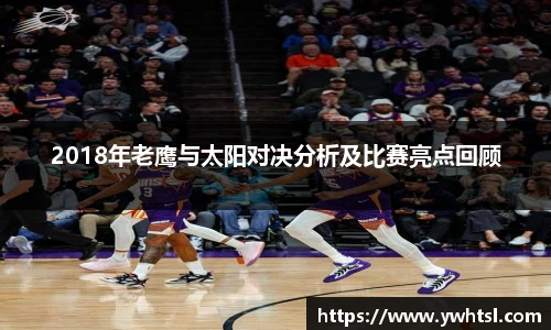 2018年老鹰与太阳对决分析及比赛亮点回顾