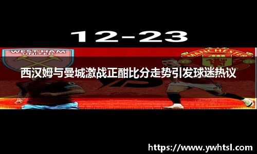西汉姆与曼城激战正酣比分走势引发球迷热议