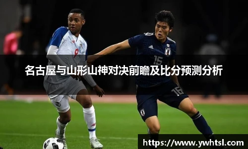 名古屋与山形山神对决前瞻及比分预测分析